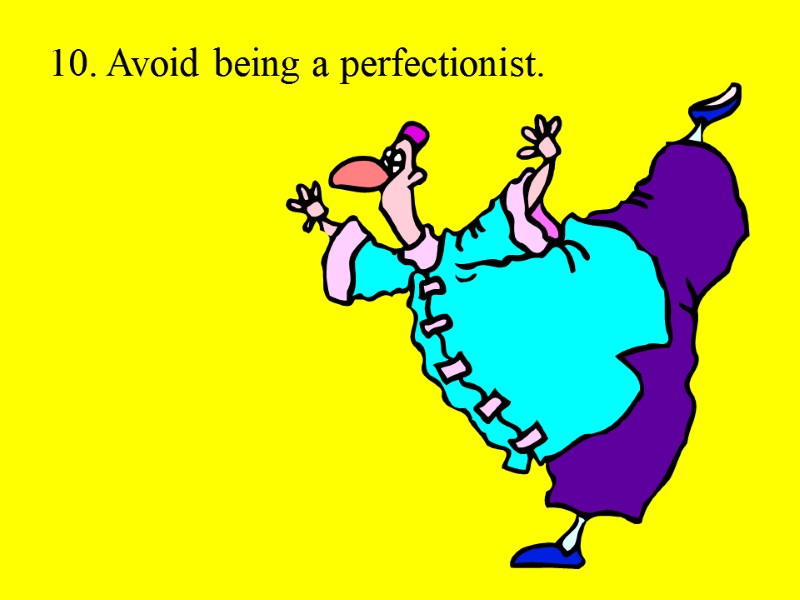 10. Avoid being a perfectionist.